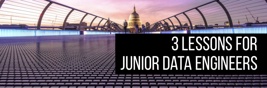 3 Lessons for Junior Data Engineers